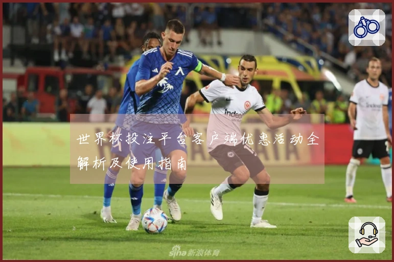 世界杯投注平台客户端优惠活动全解析及使用指南
