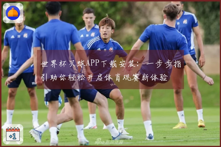 世界杯买球APP下载安装：一步步指引助你轻松开启体育观赛新体验