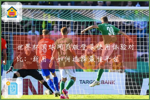 世界杯买球网页版登录使用体验对比：新用户如何选择最佳平台