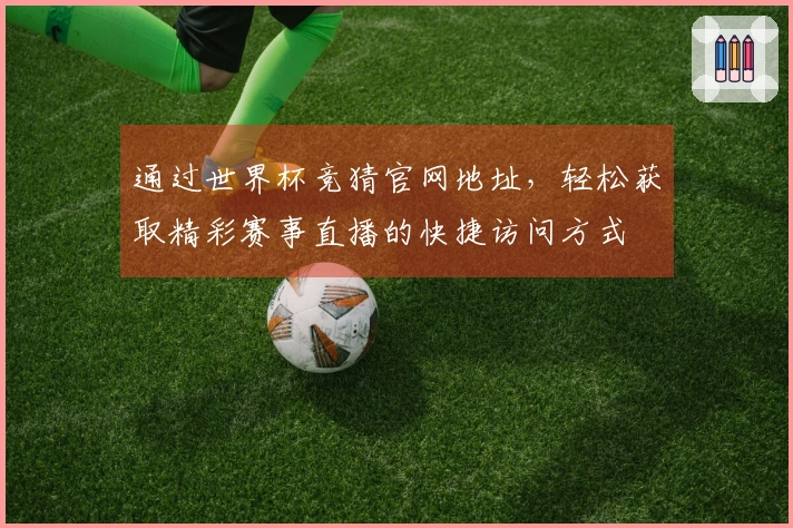 通过世界杯竞猜官网地址，轻松获取精彩赛事直播的快捷访问方式