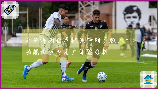 全面评测世界杯竞猜网页版入口：功能特点与用户体验分析