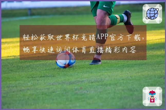 轻松获取世界杯竞猜APP官方下载，畅享快速访问体育直播精彩内容