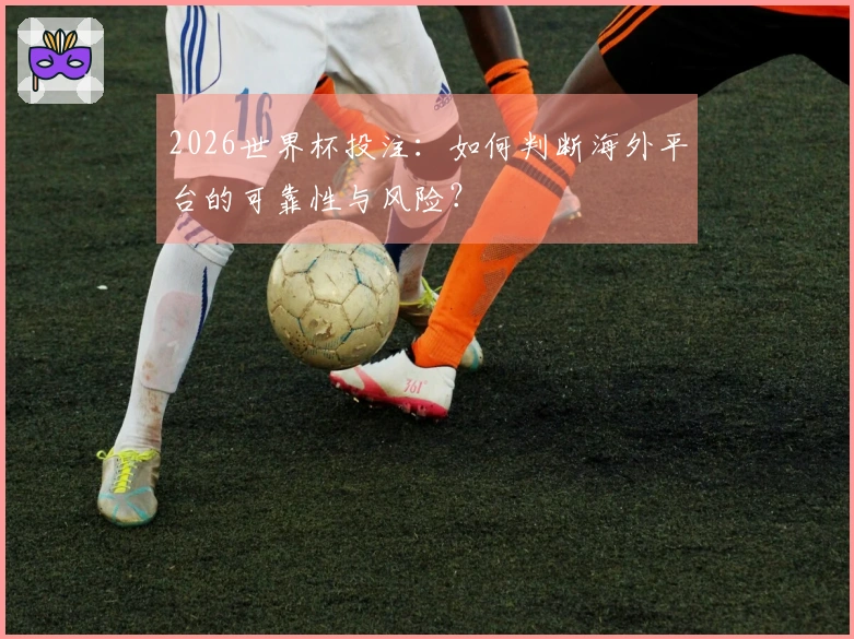 2026世界杯投注：如何判断海外平台的可靠性与风险？