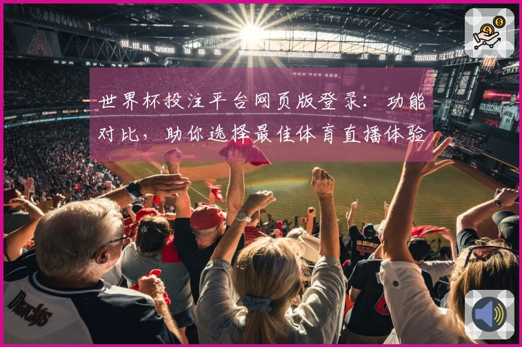 世界杯投注平台网页版登录：功能对比，助你选择最佳体育直播体验