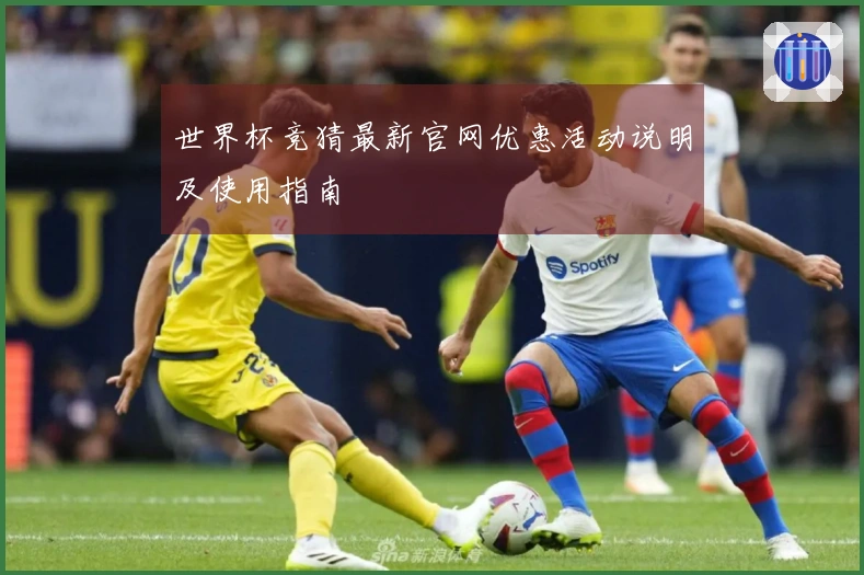 世界杯竞猜最新官网优惠活动说明及使用指南
