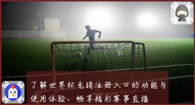 了解世界杯竞猜注册入口的功能与使用体验,畅享精彩赛事直播