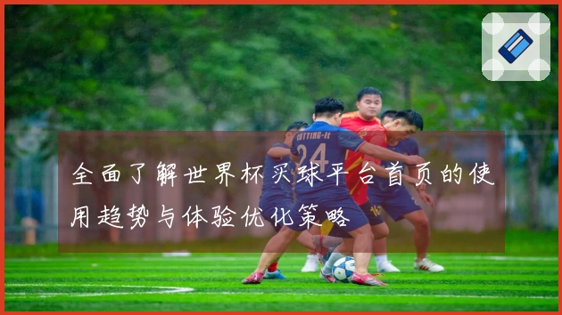 全面了解世界杯买球平台首页的使用趋势与体验优化策略