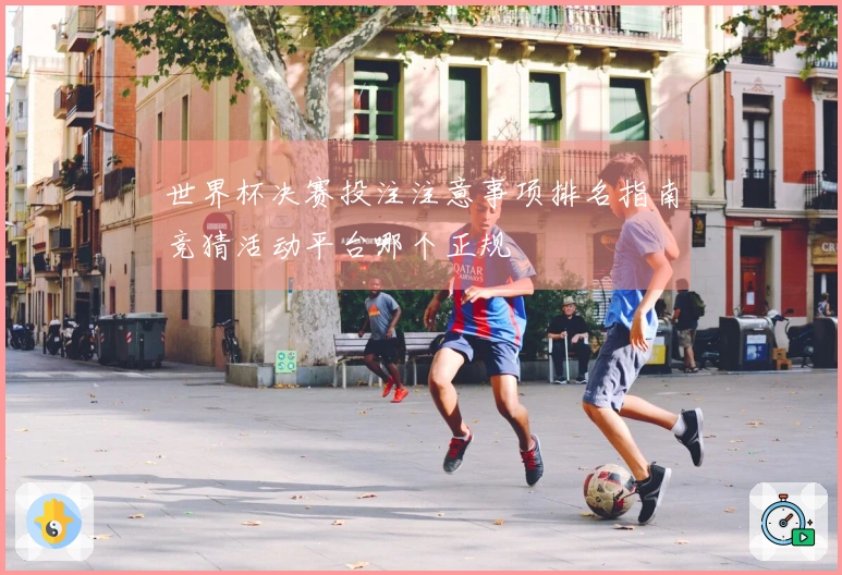 世界杯决赛投注注意事项排名指南竞猜活动平台哪个正规
