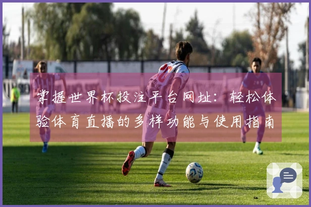 掌握世界杯投注平台网址：轻松体验体育直播的多样功能与使用指南