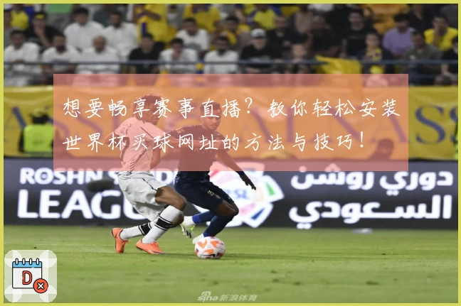 想要畅享赛事直播？教你轻松安装世界杯买球网址的方法与技巧！