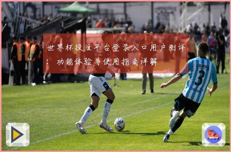 世界杯投注平台登录入口用户测评：功能体验与使用指南详解
