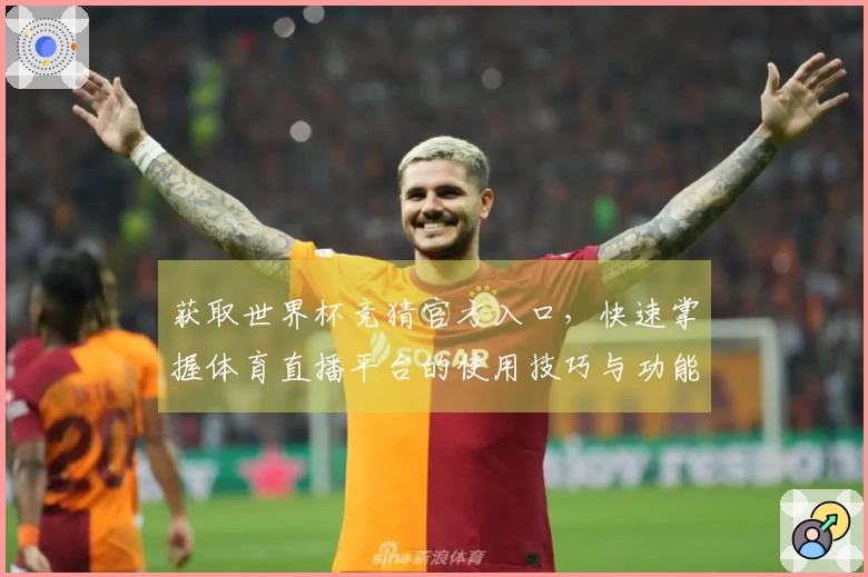 获取世界杯竞猜官方入口，快速掌握体育直播平台的使用技巧与功能详解