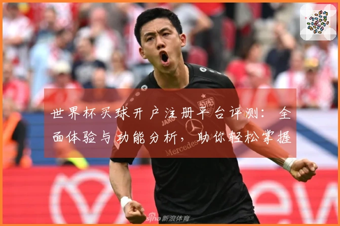 世界杯买球开户注册平台评测：全面体验与功能分析，助你轻松掌握赛事动态